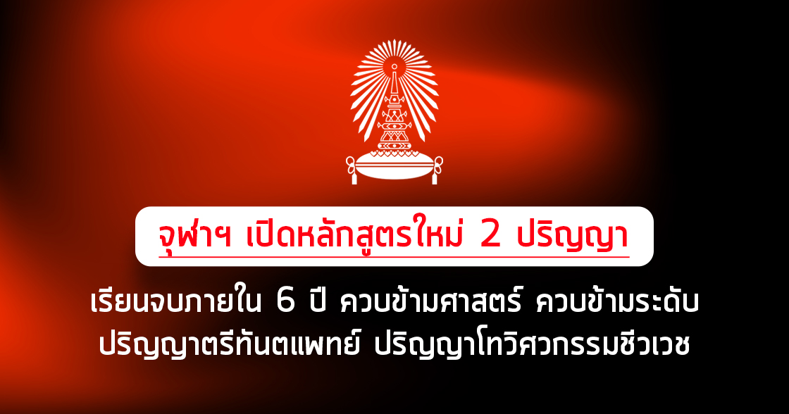 จุฬาฯ เปิดหลักสูตรใหม่ 2 ปริญญาตรี ควบข้ามระดับ ควบข้ามศาสตร์ จบใน 6 ปี